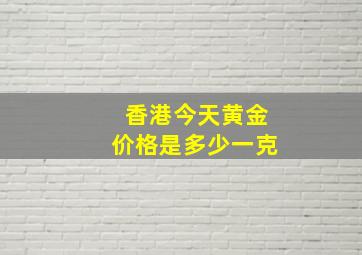 香港今天黄金价格是多少一克