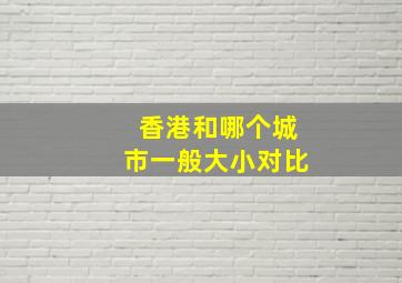 香港和哪个城市一般大小对比