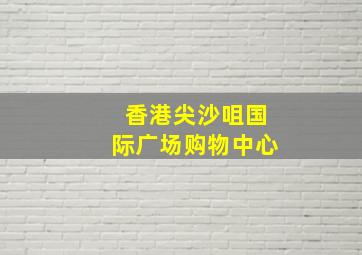 香港尖沙咀国际广场购物中心