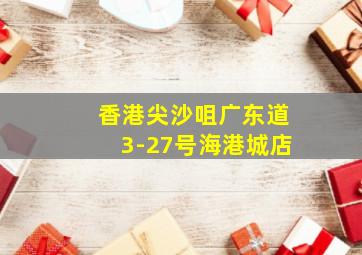 香港尖沙咀广东道3-27号海港城店