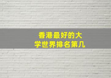 香港最好的大学世界排名第几