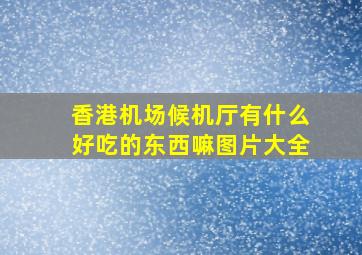 香港机场候机厅有什么好吃的东西嘛图片大全