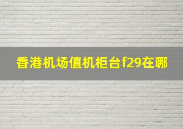 香港机场值机柜台f29在哪