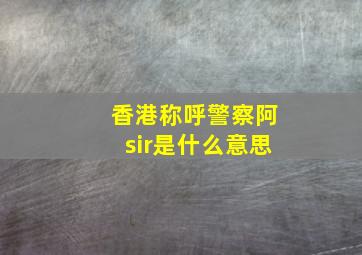 香港称呼警察阿sir是什么意思