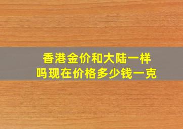 香港金价和大陆一样吗现在价格多少钱一克