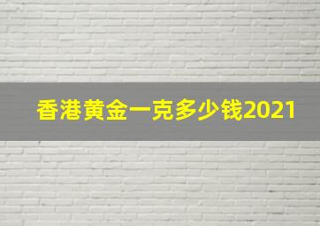 香港黄金一克多少钱2021