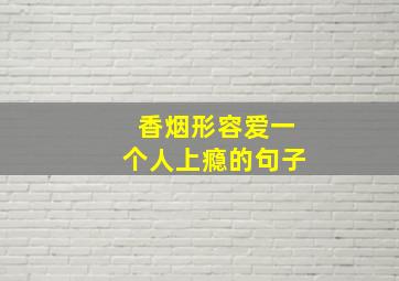 香烟形容爱一个人上瘾的句子