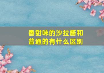 香甜味的沙拉酱和普通的有什么区别