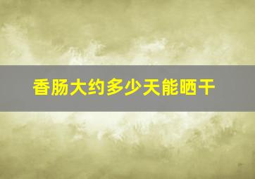 香肠大约多少天能晒干