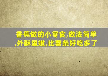 香蕉做的小零食,做法简单,外酥里嫩,比薯条好吃多了