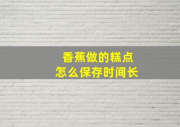 香蕉做的糕点怎么保存时间长