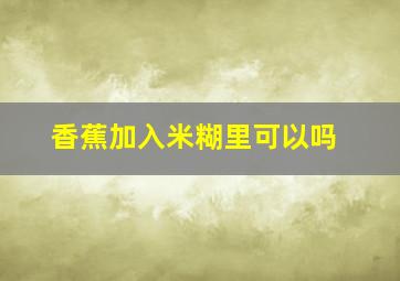 香蕉加入米糊里可以吗