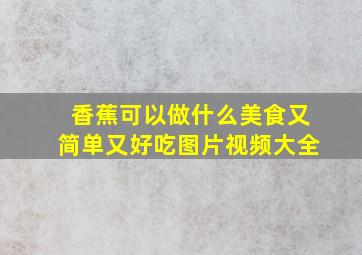 香蕉可以做什么美食又简单又好吃图片视频大全