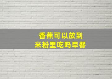 香蕉可以放到米粉里吃吗早餐