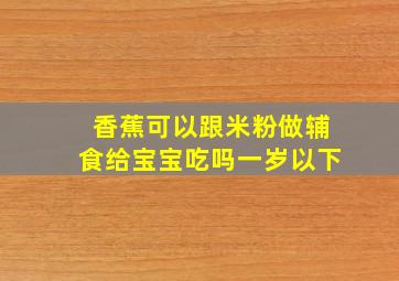 香蕉可以跟米粉做辅食给宝宝吃吗一岁以下