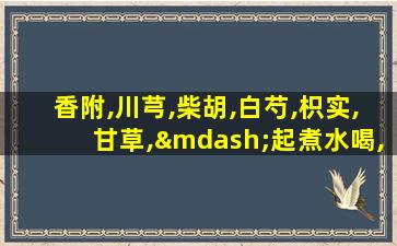 香附,川芎,柴胡,白芍,枳实,甘草,—起煮水喝,的工效