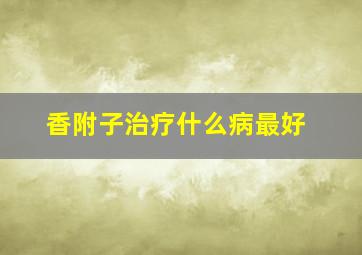 香附子治疗什么病最好