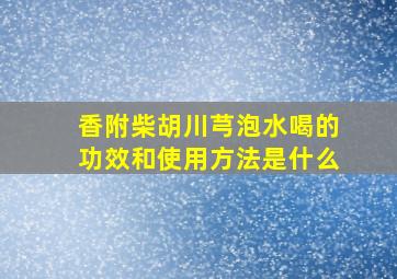 香附柴胡川芎泡水喝的功效和使用方法是什么