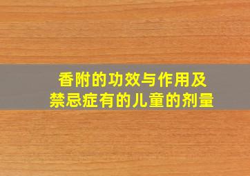 香附的功效与作用及禁忌症有的儿童的剂量