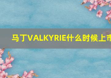 马丁VALKYRIE什么时候上市