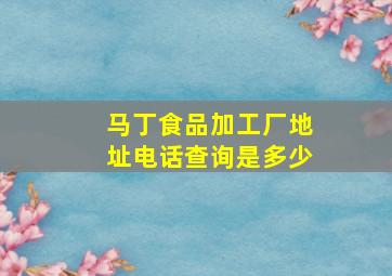 马丁食品加工厂地址电话查询是多少