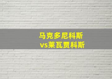 马克多尼科斯vs莱瓦贾科斯