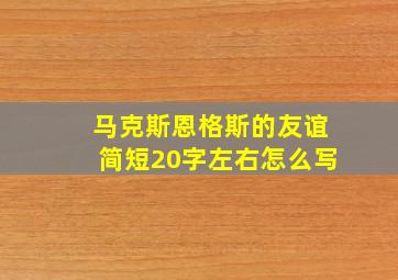 马克斯恩格斯的友谊简短20字左右怎么写