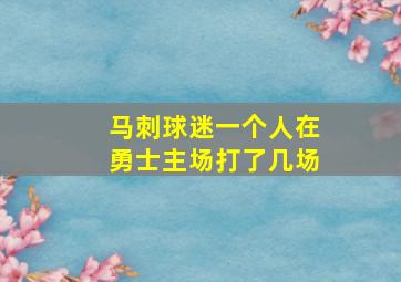 马刺球迷一个人在勇士主场打了几场