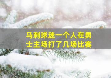 马刺球迷一个人在勇士主场打了几场比赛