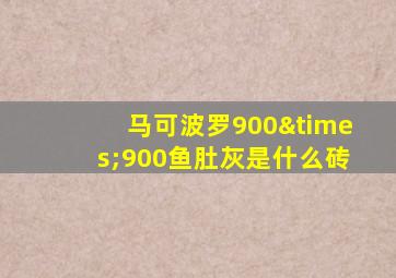 马可波罗900×900鱼肚灰是什么砖