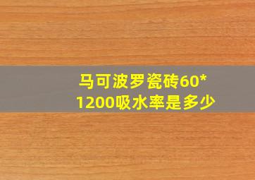 马可波罗瓷砖60*1200吸水率是多少