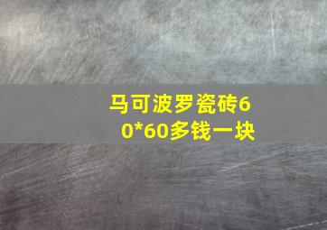 马可波罗瓷砖60*60多钱一块