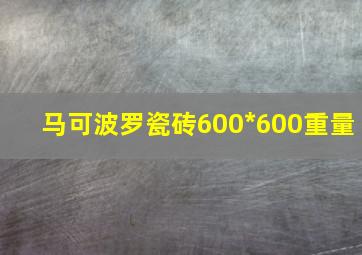 马可波罗瓷砖600*600重量