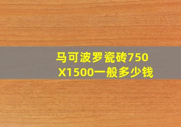 马可波罗瓷砖750X1500一般多少钱