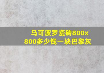 马可波罗瓷砖800x800多少钱一块巴黎灰