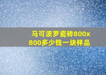 马可波罗瓷砖800x800多少钱一块样品