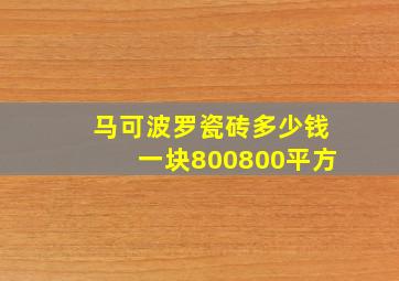 马可波罗瓷砖多少钱一块800800平方