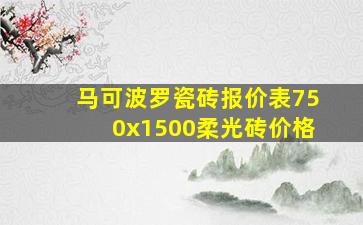 马可波罗瓷砖报价表750x1500柔光砖价格