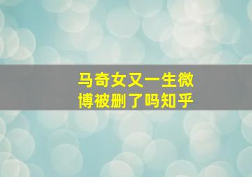 马奇女又一生微博被删了吗知乎