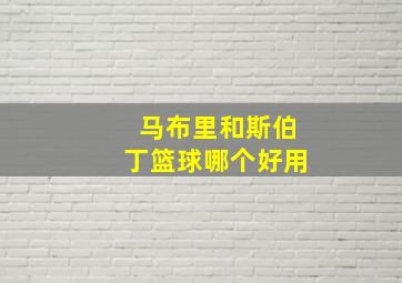 马布里和斯伯丁篮球哪个好用