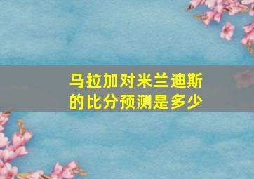 马拉加对米兰迪斯的比分预测是多少