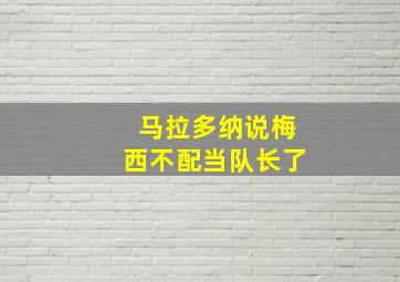 马拉多纳说梅西不配当队长了