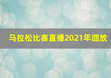 马拉松比赛直播2021年回放