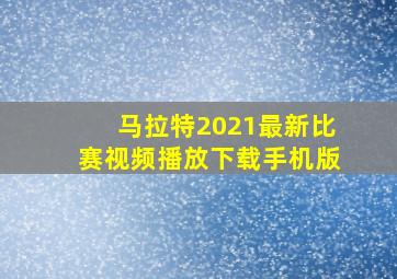 马拉特2021最新比赛视频播放下载手机版