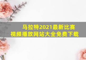 马拉特2021最新比赛视频播放网站大全免费下载