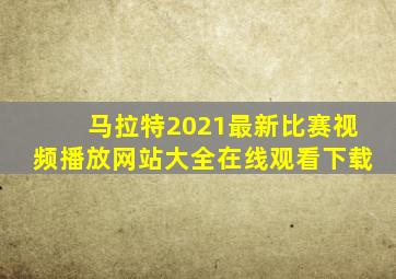 马拉特2021最新比赛视频播放网站大全在线观看下载