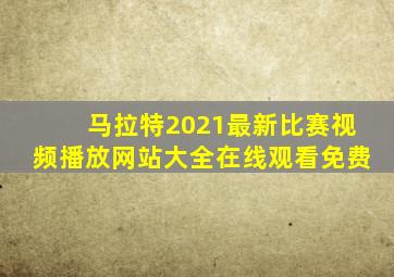 马拉特2021最新比赛视频播放网站大全在线观看免费