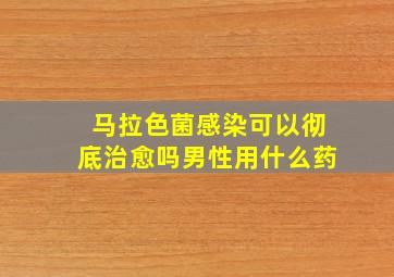 马拉色菌感染可以彻底治愈吗男性用什么药