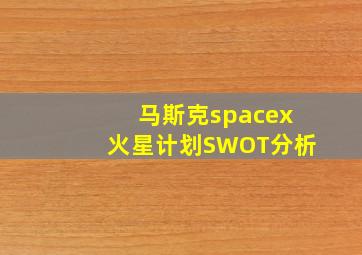 马斯克spacex火星计划SWOT分析