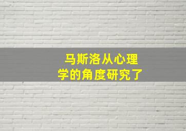 马斯洛从心理学的角度研究了